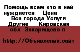 Помощь всем кто в ней нуждается  › Цена ­ 6 000 - Все города Услуги » Другие   . Кировская обл.,Захарищево п.